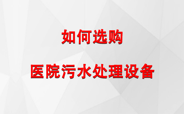  青湖路街道医院青湖路街道污水处理设备选购指南：关键要素与实用建议